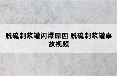 脱硫制浆罐闪爆原因 脱硫制浆罐事故视频